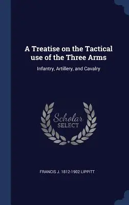 Traktat o taktycznym użyciu trzech rodzajów broni: piechoty, artylerii i kawalerii - A Treatise on the Tactical use of the Three Arms: Infantry, Artillery, and Cavalry