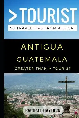 Greater Than a Tourist - Antigua Guatemala: 50 porad podróżniczych od miejscowych - Greater Than a Tourist - Antigua Guatemala: 50 Travel Tips from a Local