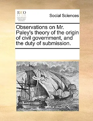 Uwagi na temat teorii pana Paleya o pochodzeniu rządu cywilnego i obowiązku poddania się. - Observations on Mr. Paley's Theory of the Origin of Civil Government, and the Duty of Submission.