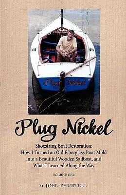 Plug Nickel Shoestring Boat Restoration; Jak zmieniłem starą formę z włókna szklanego w piękną drewnianą żaglówkę i czego nauczyłem się po drodze - Plug Nickel Shoestring Boat Restoration; How I Turned an Old Fiberglass Boat Mold Into a Beautiful Wooden Sailboat, and What I Learned Along the Way