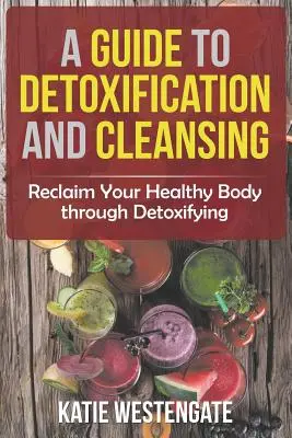 Przewodnik po detoksykacji i oczyszczaniu: Odzyskaj zdrowe ciało poprzez detoksykację - A Guide to Detoxification and Cleansing: Reclaim Your Healthy Body through Detoxifying