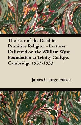 Strach przed zmarłymi w religii pierwotnej - wykłady wygłoszone na fundacji Williama Wyse'a w Trinity College w Cambridge w latach 1932-1933 - The Fear of the Dead in Primitive Religion - Lectures Delivered on the William Wyse Foundation at Trinity College, Cambridge 1932-1933