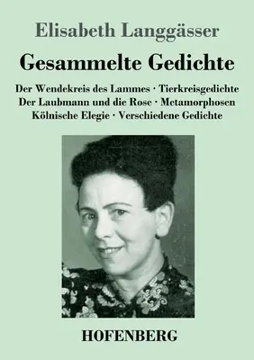 Gesammelte Gedichte: Der Wendekreis des Lammes / Tierkreisgedichte / Der Laubmann und die Rose / Metamorphosen / Klnische Elegie / Verschi