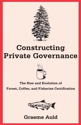 Konstruowanie prywatnego zarządzania: Powstanie i ewolucja certyfikacji lasów, kawy i rybołówstwa - Constructing Private Governance: The Rise and Evolution of Forest, Coffee, and Fisheries Certification