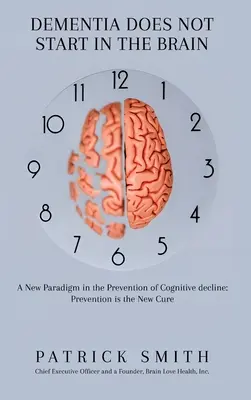 Demencja nie zaczyna się w mózgu: Nowy paradygmat w zapobieganiu pogorszeniu funkcji poznawczych: Zapobieganie jest nowym lekarstwem - Dementia Does Not Start In the Brain: A New Paradigm in the Prevention of Cognitive Decline: Prevention Is the New Cure