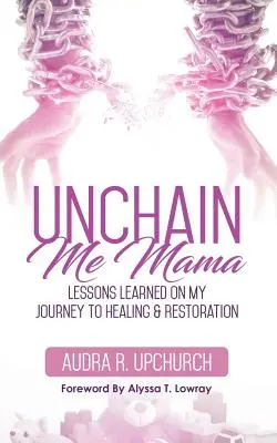 Unchain Me Mama: Lekcje wyciągnięte z mojej podróży do uzdrowienia i odbudowy - Unchain Me Mama: Lessons Learned On My Journey to Healing & Restoration