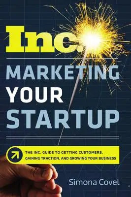 Marketing startupu: The Inc. Przewodnik po pozyskiwaniu klientów, zdobywaniu popularności i rozwijaniu firmy - Marketing Your Startup: The Inc. Guide to Getting Customers, Gaining Traction, and Growing Your Business