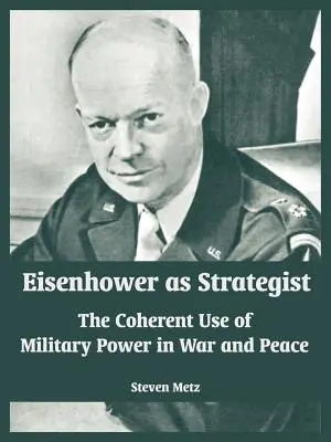 Eisenhower jako strateg: Spójne użycie siły militarnej w wojnie i pokoju - Eisenhower as Strategist: The Coherent Use of Military Power in War and Peace