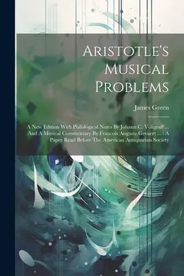 Muzyczne problemy Arystotelesa: Nowe wydanie z uwagami filologicznymi Johanna C. Voligraffa ... i komentarzem muzycznym Francois Auguste Gevaerta - Aristotle's Musical Problems: A New Edition With Philological Notes By Johann C. Voligraff ... And A Musical Commentary By Francois Auguste Gevaert