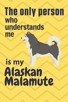Jedyną osobą, która mnie rozumie, jest mój Alaskan Malamute: Dla fanów psów rasy Alaskan Malamute - The only person who understands me is my Alaskan Malamute: For Alaskan Malamute Dog Fans