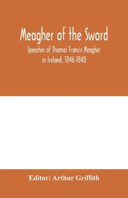 Meagher of the sword: przemówienia Thomasa Francisa Meaghera w Irlandii, 1846-1848: jego narracja o wydarzeniach w Irlandii w lipcu 1848 r., osobiste relacje - Meagher of the sword: speeches of Thomas Francis Meagher in Ireland, 1846-1848: his narrative of events in Ireland in July 1848, personal re