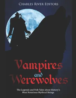 Wampiry i wilkołaki: Legendy i opowieści ludowe o najbardziej znanych mitycznych istotach w historii - Vampires and Werewolves: The Legends and Folk Tales about History's Most Notorious Mythical Beings