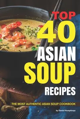 40 najlepszych azjatyckich przepisów na zupy: Najbardziej autentyczna azjatycka książka kucharska z zupami - Top 40 Asian Soup Recipes: The Most Authentic Asian Soup Cookbook