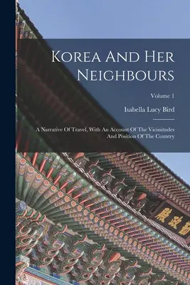 Korea i jej sąsiedzi: Narracja z podróży, z opisem zmienności i położenia kraju; tom 1 - Korea And Her Neighbours: A Narrative Of Travel, With An Account Of The Vicissitudes And Position Of The Country; Volume 1