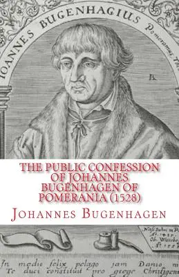 Publiczna spowiedź Johannesa Bugenhagena z Pomorza: O sakramencie Ciała i Krwi Chrystusa - The Public Confession of Johannes Bugenhagen of Pomerania: Concerning the Sacrament of the Body and Blood of Christ