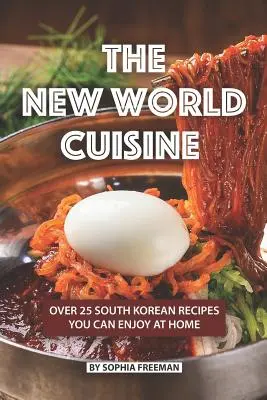 Kuchnia Nowego Świata: Ponad 25 południowokoreańskich przepisów, którymi możesz cieszyć się w domu - The New World Cuisine: Over 25 South Korean Recipes You Can Enjoy at Home