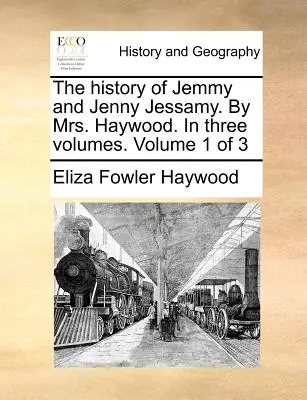 Historia Jemmy'ego i Jenny Jessamy. autorstwa pani Haywood. w trzech tomach. Tom 1 z 3 - The History of Jemmy and Jenny Jessamy. by Mrs. Haywood. in Three Volumes. Volume 1 of 3