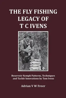 Dziedzictwo wędkarstwa muchowego T. C. Ivensa: Reservoir Nymph Patterns, Techniques and Tackle Innovations autorstwa Toma Ivensa - The Fly Fishing Legacy of T C Ivens: Reservoir Nymph Patterns, Techniques and Tackle Innovations by Tom Ivens