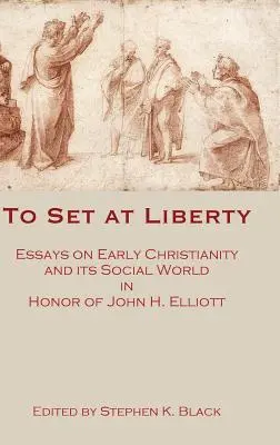 To Set at Liberty: Eseje o wczesnym chrześcijaństwie i jego świecie społecznym na cześć Johna H. Elliotta - To Set at Liberty: Essays on Early Christianity and Its Social World in Honor of John H. Elliott