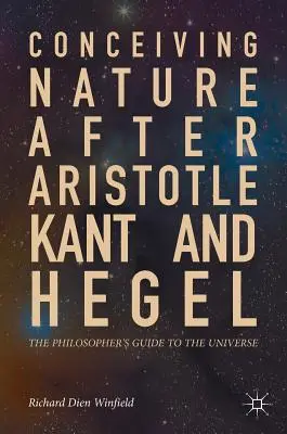 Pojęcie natury po Arystotelesie, Kancie i Heglu: Filozoficzny przewodnik po wszechświecie - Conceiving Nature After Aristotle, Kant, and Hegel: The Philosopher's Guide to the Universe