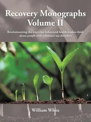 Recovery Monographs Volume II: Rewolucja w sposobie, w jaki liderzy zdrowia behawioralnego myślą o ludziach z zaburzeniami używania substancji - Recovery Monographs Volume II: Revolutionizing the ways that behavioral health leaders think about people with substance use disorders
