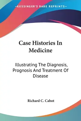 Historie przypadków w medycynie: Ilustrujące diagnozę, rokowanie i leczenie chorób - Case Histories In Medicine: Illustrating The Diagnosis, Prognosis And Treatment Of Disease