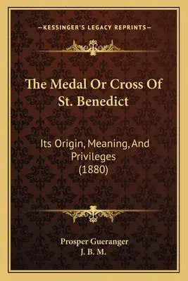 Medal lub krzyż św. Benedykta: jego pochodzenie, znaczenie i przywileje (1880) - The Medal Or Cross Of St. Benedict: Its Origin, Meaning, And Privileges (1880)