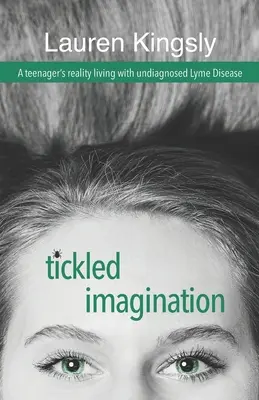 Łaskotanie wyobraźni: Rzeczywistość nastolatka żyjącego z niezdiagnozowaną boreliozą - Tickled Imagination: A teenager's reality living with undiagnosed Lyme Disease