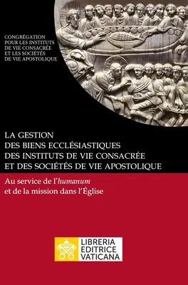 La gestion des biens ecclsiastiques des instituts de vie consacre et des socits de vie apostolique. Au service de l'humanum et de la mission dans