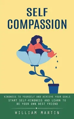 Self Compassion: Życzliwość dla siebie i osiąganie celów (Start Self-kindness and Learn to Be Your Own Best Friend) - Self Compassion: Kindness to Yourself and Achieve Your Goals (Start Self-kindness and Learn to Be Your Own Best Friend)