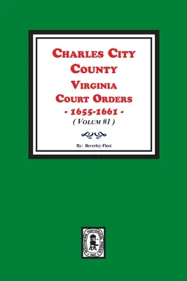 Charles City County, Virginia Court Orders, 1655-1661. (Tom #1) - Charles City County, Virginia Court Orders, 1655-1661. (Volume #1)