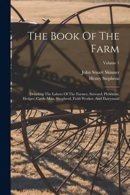 Księga gospodarstwa: Detailing The Labors Of The Farmer, Steward, Plowman, Hedger, Cattle-man, Shepherd, Field-worker, And Dairymaid; Volum - The Book Of The Farm: Detailing The Labors Of The Farmer, Steward, Plowman, Hedger, Cattle-man, Shepherd, Field-worker, And Dairymaid; Volum