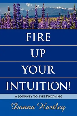 Rozpal swoją intuicję: Podróż do wiedzy - Fire Up Your Intuition: A Journey to the Knowing