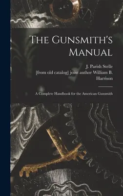 Podręcznik rusznikarza; kompletny podręcznik dla amerykańskiego rusznikarza (Stelle J. Parish (James Parish)) - The Gunsmith's Manual; a Complete Handbook for the American Gunsmith (Stelle J. Parish (James Parish))