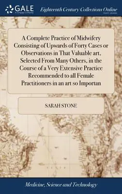 A Complete Practice of Midwifery Consisting of Up of Forty Cases or Observations in That Valuable Art, Selected From Many Others, in the Course of - A Complete Practice of Midwifery Consisting of Upwards of Forty Cases or Observations in That Valuable art, Selected From Many Others, in the Course o