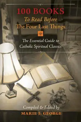 100 książek do przeczytania przed czterema ostatnimi rzeczami: Niezbędny przewodnik po katolickiej klasyce duchowej - 100 Books To Read Before The Four Last Things: The Essential Guide to Catholic Spiritual Classics