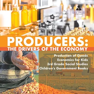 Producenci: Produkcja dóbr Ekonomia dla dzieci 3 klasa Nauki społeczne Książki o rządzie dla dzieci - Producers: The Drivers of the Economy Production of Goods Economics for Kids 3rd Grade Social Studies Children's Government Books
