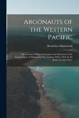 Argonauci zachodniego Pacyfiku; relacja z tubylczej przedsiębiorczości i przygód na archipelagach melanezyjskiej Nowej Gwinei. With a Pref. by Sir Jam - Argonauts of the Western Pacific; an Account of Native Enterprise and Adventure in the Archipelagoes of Melanesian New Guinea. With a Pref. by Sir Jam