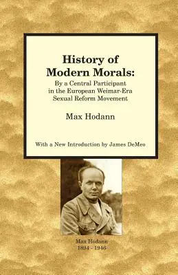 Historia współczesnej moralności: Przez głównego uczestnika europejskiego ruchu reform seksualnych epoki weimarskiej - History of Modern Morals: By a Central Participant in the European Weimar-Era Sexual Reform Movement