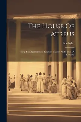 The House Of Atreus: Being the Agamemnon: Libation-bearers and Furies of Eschylus (1839) - The House Of Atreus: Being The Agamemnon: Libation-bearers And Furies Of Eschylus