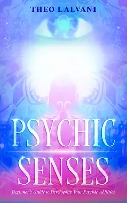 Zmysły psychiczne: Przewodnik dla początkujących jak rozwinąć swoje zdolności parapsychiczne - Psychic Senses: Beginner's Guide to Developing Your Psychic Abilities