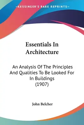 Podstawy architektury: Analiza zasad i cech, których należy szukać w budynkach (1907) - Essentials In Architecture: An Analysis Of The Principles And Qualities To Be Looked For In Buildings (1907)