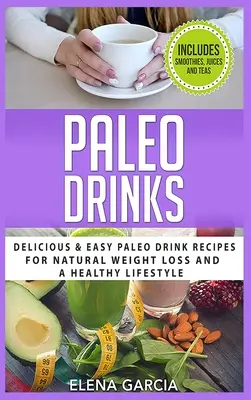 Paleo Drinks: Pyszne i łatwe przepisy na napoje paleo dla naturalnej utraty wagi i zdrowego stylu życia - Paleo Drinks: Delicious and Easy Paleo Drink Recipes for Natural Weight Loss and A Healthy Lifestyle