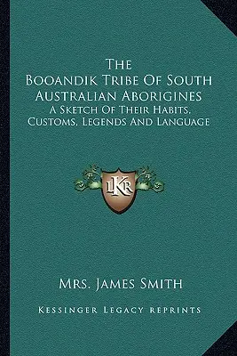 Plemię Booandik południowoaustralijskich Aborygenów: Szkic ich zwyczajów, obyczajów, legend i języka - The Booandik Tribe Of South Australian Aborigines: A Sketch Of Their Habits, Customs, Legends And Language