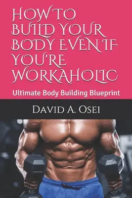 Jak zbudować ciało, nawet jeśli jesteś pracoholikiem: Najlepszy plan budowy ciała - How to Build Your Body Even If You're Workaholic: Ultimate Body Building Blueprint