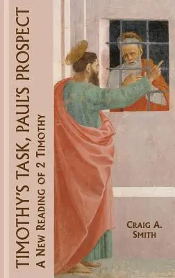 Zadanie Tymoteusza, perspektywa Pawła: Nowe odczytanie 2 Tymoteusza - Timothy's Task, Paul's Prospect: A New Reading of 2 Timothy