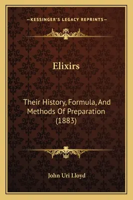 Eliksiry: Ich historia, formuła i metody przygotowania (1883) - Elixirs: Their History, Formula, And Methods Of Preparation (1883)