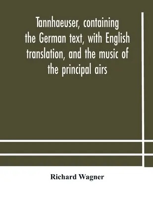 Tannhaeuser, zawierający niemiecki tekst z angielskim tłumaczeniem i muzyką głównych pieśni - Tannhaeuser, containing the German text, with English translation, and the music of the principal airs