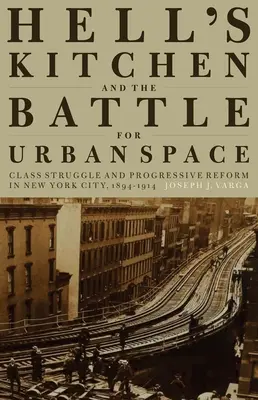 Hell's Kitchen i bitwa o przestrzeń miejską: Walka klas i postępowe reformy w Nowym Jorku w latach 1894-1914 - Hell's Kitchen and the Battle for Urban Space: Class Struggle and Progressive Reform in New York City, 1894-1914