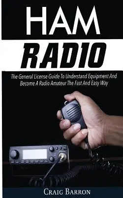 Ham Radio: Przewodnik po licencji ogólnej, aby zrozumieć sprzęt i zostać radioamatorem w szybki i łatwy sposób - Ham Radio: The General License Guide To Understand Equipment And Become A Radio Amateur The Fast And Easy Way